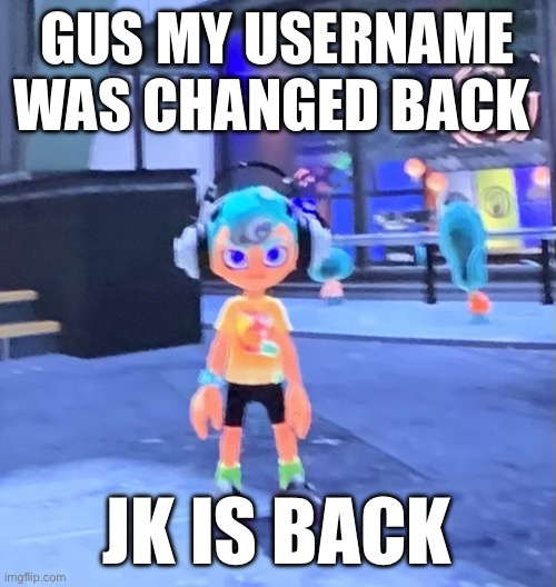 Jk the octoling | GUS MY USERNAME WAS CHANGED BACK; JK IS BACK | image tagged in jk the octoling | made w/ Imgflip meme maker