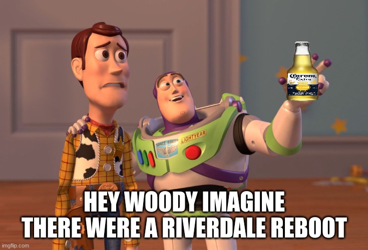 IMAGINE THE HORROR | HEY WOODY IMAGINE THERE WERE A RIVERDALE REBOOT | image tagged in memes,x x everywhere | made w/ Imgflip meme maker