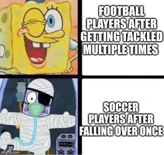 SpongeBob Injury Meme | FOOTBALL PLAYERS AFTER GETTING TACKLED MULTIPLE TIMES; SOCCER PLAYERS AFTER FALLING OVER ONCE | image tagged in spongebob injury meme | made w/ Imgflip meme maker