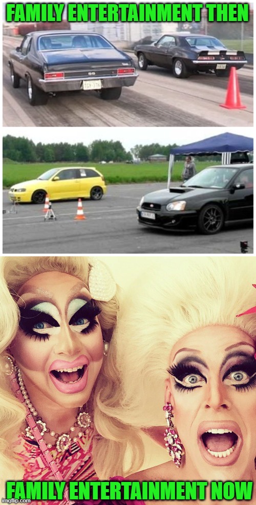 If that's family entertainment then I'll keep my family at home | FAMILY ENTERTAINMENT THEN; FAMILY ENTERTAINMENT NOW | image tagged in drag racing,surprised drag queens | made w/ Imgflip meme maker