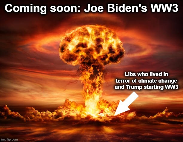 Here it comes | Coming soon: Joe Biden's WW3; Libs who lived in terror of climate change and Trump starting WW3 | image tagged in memes,joe biden,world war 3,democrats | made w/ Imgflip meme maker