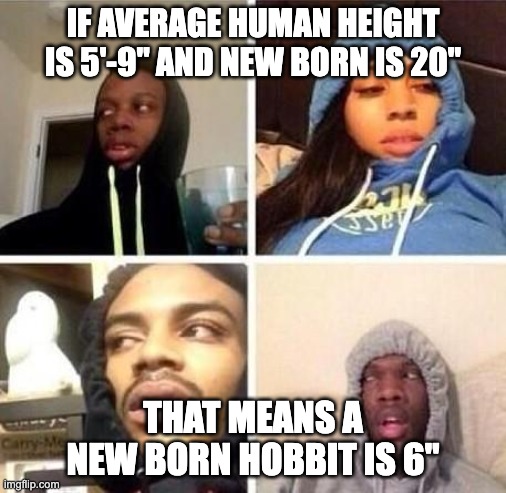 Hobbits are small | IF AVERAGE HUMAN HEIGHT IS 5'-9" AND NEW BORN IS 20"; THAT MEANS A NEW BORN HOBBIT IS 6" | image tagged in hits blunt | made w/ Imgflip meme maker