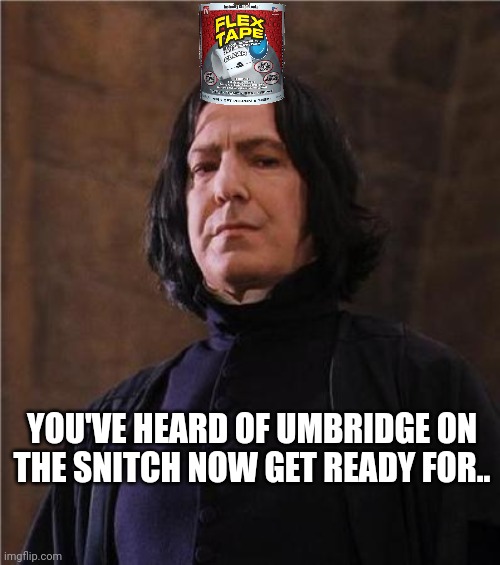 Tape on the snape | YOU'VE HEARD OF UMBRIDGE ON THE SNITCH NOW GET READY FOR.. | image tagged in snape | made w/ Imgflip meme maker