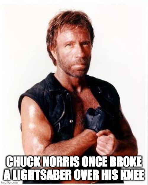 Chuck Norris | CHUCK NORRIS ONCE BROKE A LIGHTSABER OVER HIS KNEE | image tagged in memes,chuck norris flex,chuck norris | made w/ Imgflip meme maker