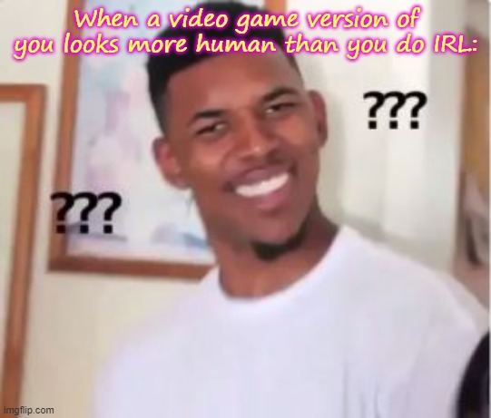 Nick Young | When a video game version of you looks more human than you do IRL: | image tagged in nick young | made w/ Imgflip meme maker