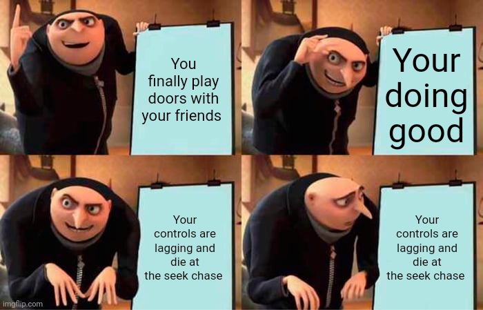 I've gotten to door 50 so why am I bad NOW | You finally play doors with your friends; Your doing good; Your controls are lagging and die at the seek chase; Your controls are lagging and die at the seek chase | image tagged in memes,gru's plan | made w/ Imgflip meme maker
