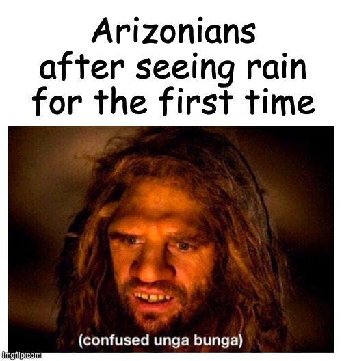 Arizonians | Arizonians after seeing rain for the first time | image tagged in ooga booga,arizona | made w/ Imgflip meme maker