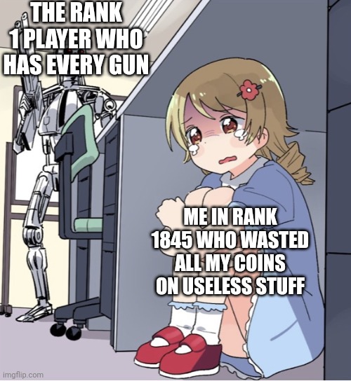 I suk | THE RANK 1 PLAYER WHO HAS EVERY GUN; ME IN RANK 1845 WHO WASTED ALL MY COINS ON USELESS STUFF | image tagged in anime girl hiding from terminator | made w/ Imgflip meme maker