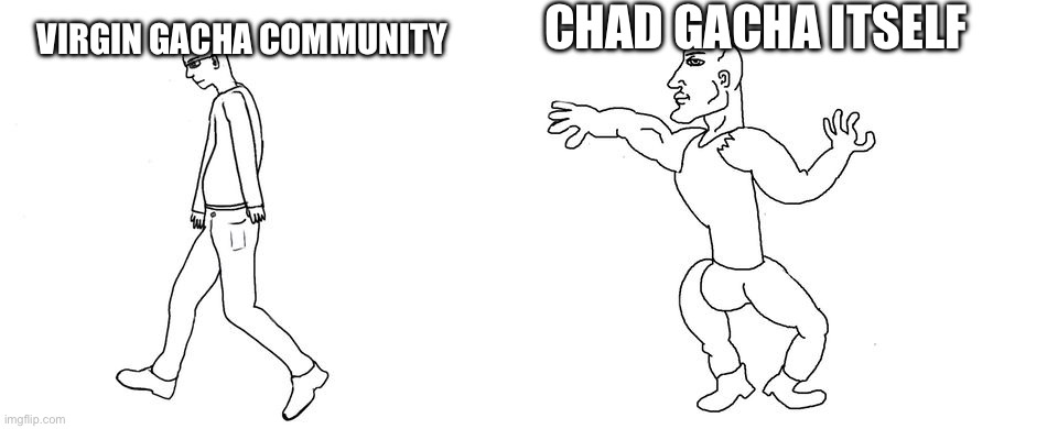 Virgin gacha community vs chad gacha itself | CHAD GACHA ITSELF; VIRGIN GACHA COMMUNITY | image tagged in virgin vs chad,gacha,community,toxic,relatable,accurate | made w/ Imgflip meme maker