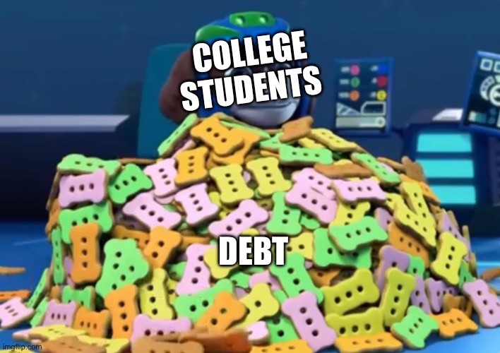 College loans be like (3rd attempt) | COLLEGE STUDENTS; DEBT | image tagged in pile of treats,paw patrol | made w/ Imgflip meme maker