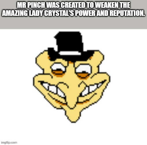 MR PINCH WAS CREATED TO WEAKEN THE AMAZING LADY CRYSTAL'S POWER AND REPUTATION. | made w/ Imgflip meme maker