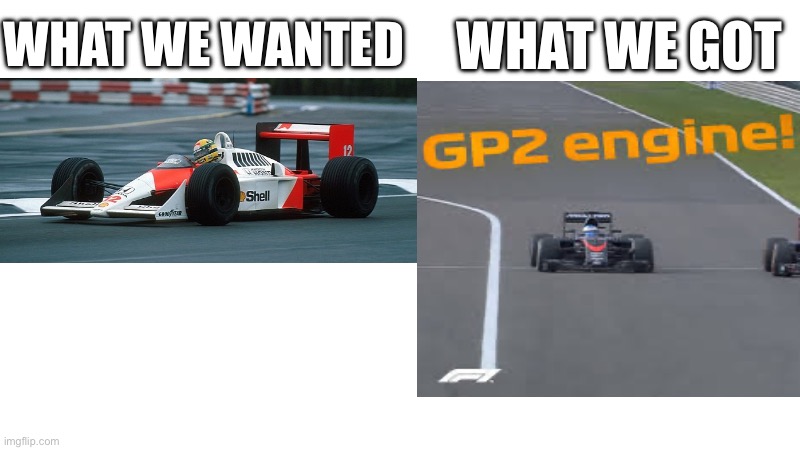 Gp2 engine! Gp2! | WHAT WE GOT; WHAT WE WANTED | image tagged in f1 | made w/ Imgflip meme maker