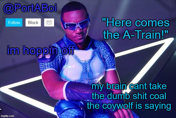 if any of ya'll got some brain treatment, send it to me. | im hoppin off; my brain cant take the dumb shit coal the coywolf is saying | image tagged in portaboi's a-train template | made w/ Imgflip meme maker