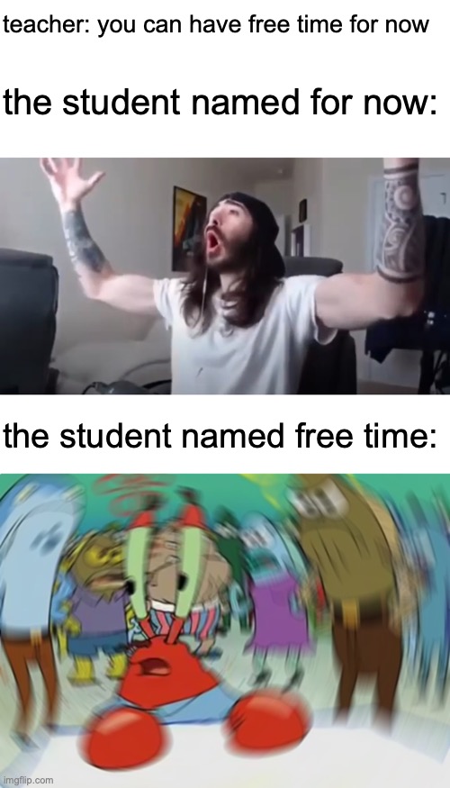 teacher: you can have free time for now; the student named for now:; the student named free time: | image tagged in memes,mr krabs blur meme,woo yeah baby,funny,school | made w/ Imgflip meme maker