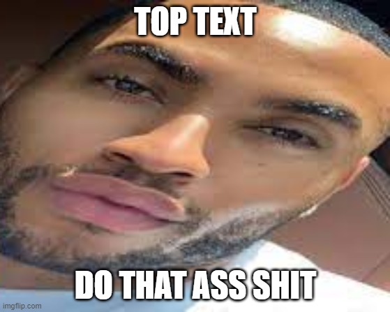 lightskin stare | TOP TEXT; DO THAT ASS SHIT | image tagged in lightskin stare | made w/ Imgflip meme maker