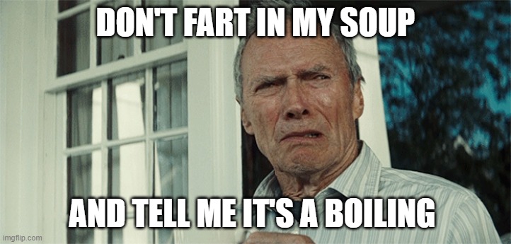 Clint Eastwood WTF | DON'T FART IN MY SOUP; AND TELL ME IT'S A BOILING | image tagged in clint eastwood wtf | made w/ Imgflip meme maker