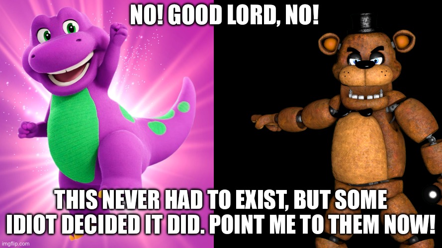 Yes. They are remaking Barney. I am as terrified as you | NO! GOOD LORD, NO! THIS NEVER HAD TO EXIST, BUT SOME IDIOT DECIDED IT DID. POINT ME TO THEM NOW! | image tagged in no stop why freddy | made w/ Imgflip meme maker