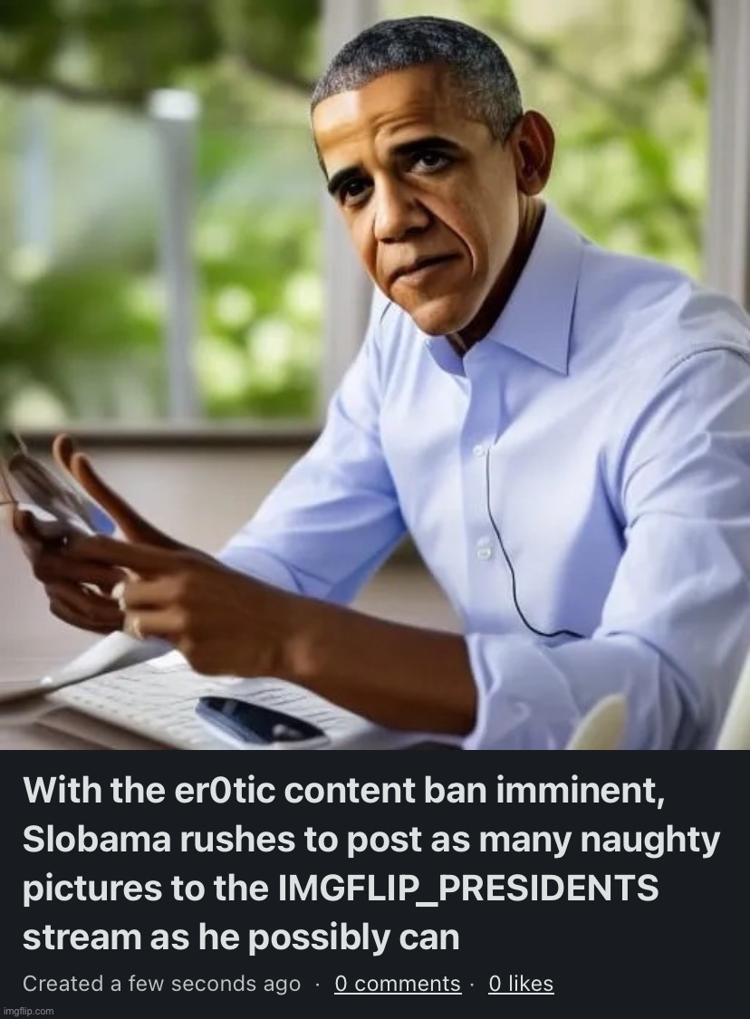 image tagged in with the er0tic content ban imminent slobama rushes to post as | made w/ Imgflip meme maker