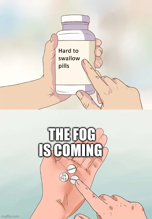 Hard To Swallow Pills Meme | THE FOG IS COMING | image tagged in memes,hard to swallow pills | made w/ Imgflip meme maker