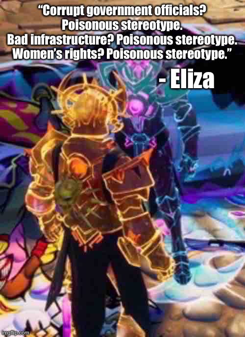 Bro thinks everyone with a cartoony look is a poisonous stereotype | “Corrupt government officials? Poisonous stereotype.
Bad infrastructure? Poisonous stereotype.
Women’s rights? Poisonous stereotype.”; - Eliza | image tagged in i might be wrong,sorry,balls | made w/ Imgflip meme maker