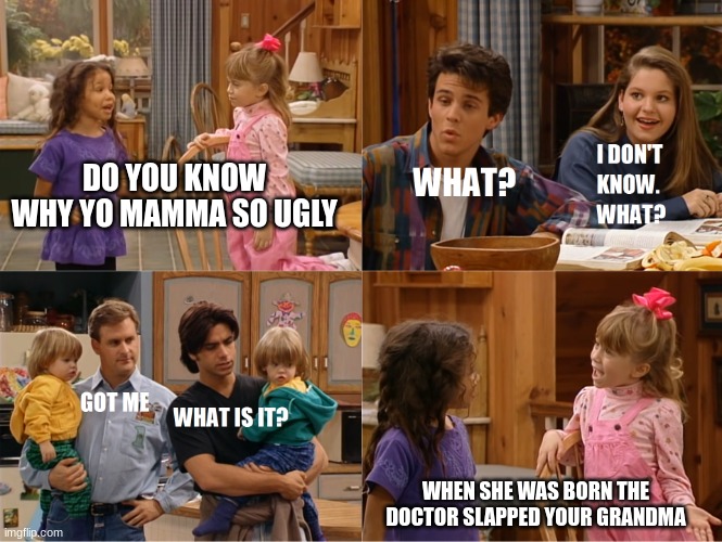 yo mamma so ugly | DO YOU KNOW WHY YO MAMMA SO UGLY; WHEN SHE WAS BORN THE DOCTOR SLAPPED YOUR GRANDMA | image tagged in michelle and friend tell a joke,yo mama,full house | made w/ Imgflip meme maker