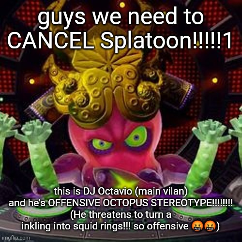 silliness | guys we need to CANCEL Splatoon!!!!!1; this is DJ Octavio (main vilan) and he's OFFENSIVE OCTOPUS STEREOTYPE!!!!!!!! (He threatens to turn a inkling into squid rings!!! so offensive 🤬🤬) | made w/ Imgflip meme maker