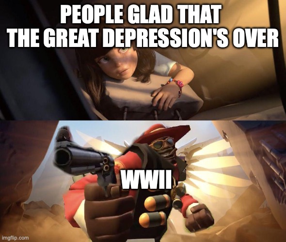 Demoman aiming gun at Girl | PEOPLE GLAD THAT  THE GREAT DEPRESSION'S OVER WWII | image tagged in demoman aiming gun at girl | made w/ Imgflip meme maker