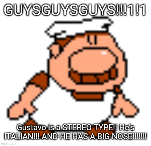 GUYSGUYSGUYS!!!1!1; Gustavo is a STEREO TYPE!! He's ITALIAN!!! AND HE HAS A BIG NOSE!!!!!!! | made w/ Imgflip meme maker