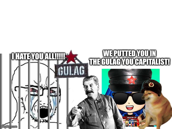 are_you_hydrated in the Gulag | I HATE YOU ALL!!!!! WE PUTTED YOU IN THE GULAG YOU CAPITALIST! | image tagged in gulag,imgflip,memes,funny,joseph stalin,imgflip meme | made w/ Imgflip meme maker