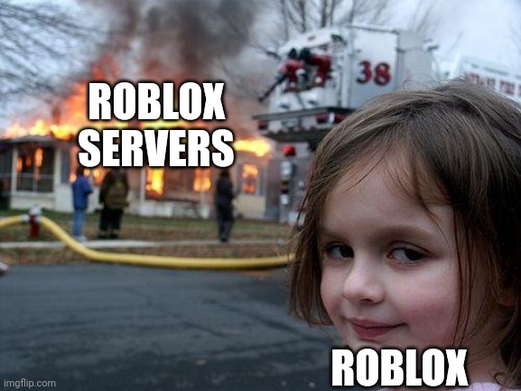 True | ROBLOX SERVERS; ROBLOX | image tagged in memes,disaster girl | made w/ Imgflip meme maker