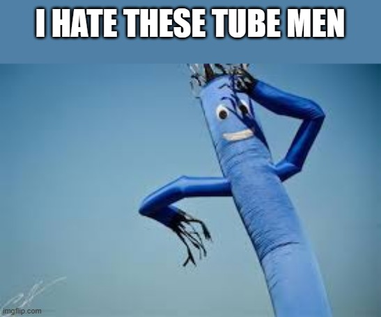 like so much. they creep me out | I HATE THESE TUBE MEN | image tagged in tube man | made w/ Imgflip meme maker