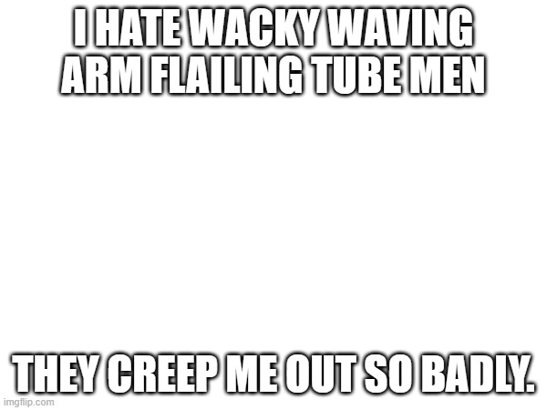 NO ONE GIVES A FUCK -soul | I HATE WACKY WAVING ARM FLAILING TUBE MEN; THEY CREEP ME OUT SO BADLY. | made w/ Imgflip meme maker