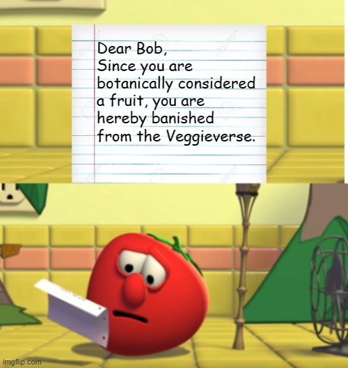 Bob Looking at Script | Dear Bob,
Since you are botanically considered a fruit, you are hereby banished from the Veggieverse. | image tagged in bob looking at script | made w/ Imgflip meme maker
