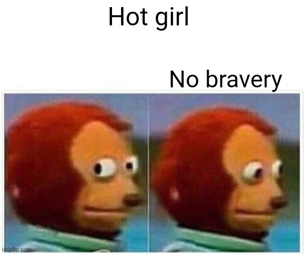 Monkey Puppet | Hot girl; No bravery | image tagged in memes,monkey puppet | made w/ Imgflip meme maker