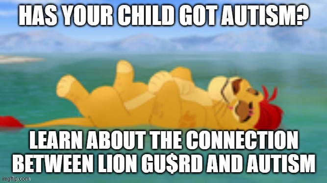 Also why did the idiot sleep during the day? | HAS YOUR CHILD GOT AUTISM? LEARN ABOUT THE CONNECTION BETWEEN LION GU$RD AND AUTISM | image tagged in useless gate,autism,the lion guard | made w/ Imgflip meme maker