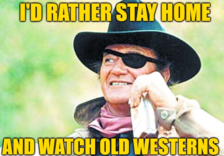 John Wayne | I'D RATHER STAY HOME AND WATCH OLD WESTERNS | image tagged in john wayne | made w/ Imgflip meme maker