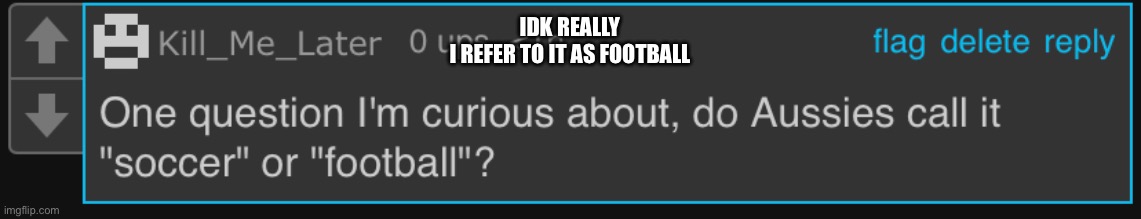 IDK REALLY
I REFER TO IT AS FOOTBALL | made w/ Imgflip meme maker