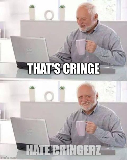 Hide the Pain Harold | THAT'S CRINGE; HATE CRINGERZ | image tagged in memes,hide the pain harold | made w/ Imgflip meme maker