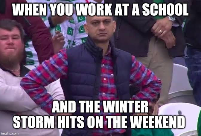 Teacher Life | WHEN YOU WORK AT A SCHOOL; AND THE WINTER STORM HITS ON THE WEEKEND | image tagged in disappointed man | made w/ Imgflip meme maker
