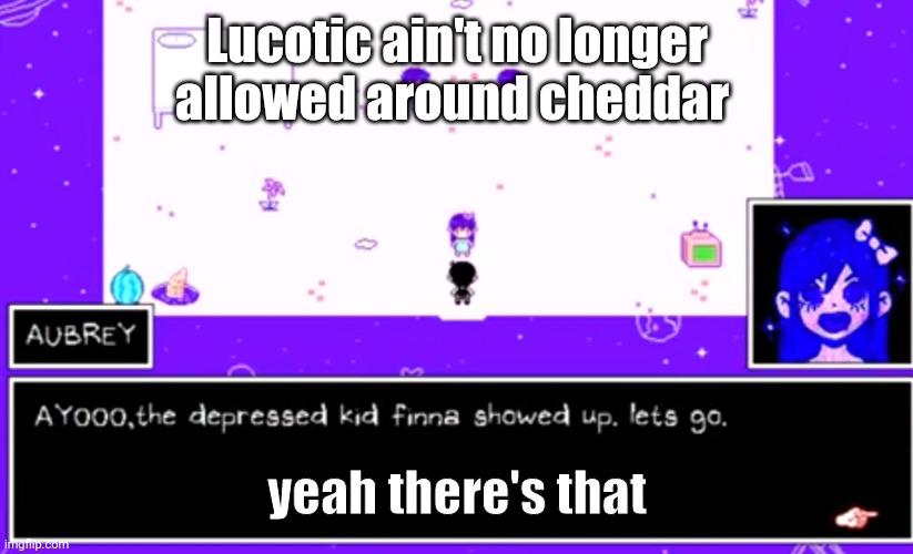 c | Lucotic ain't no longer allowed around cheddar; yeah there's that | image tagged in c | made w/ Imgflip meme maker