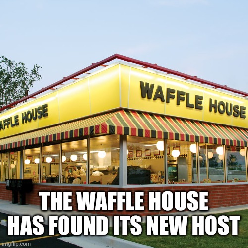 Waffle House | THE WAFFLE HOUSE HAS FOUND ITS NEW HOST | image tagged in waffle house | made w/ Imgflip meme maker