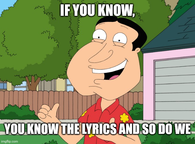 Quagmire Family Guy | IF YOU KNOW, YOU KNOW THE LYRICS AND SO DO WE | image tagged in quagmire family guy,you know the rules and so do i,you know the rules and so do i say goodbye | made w/ Imgflip meme maker