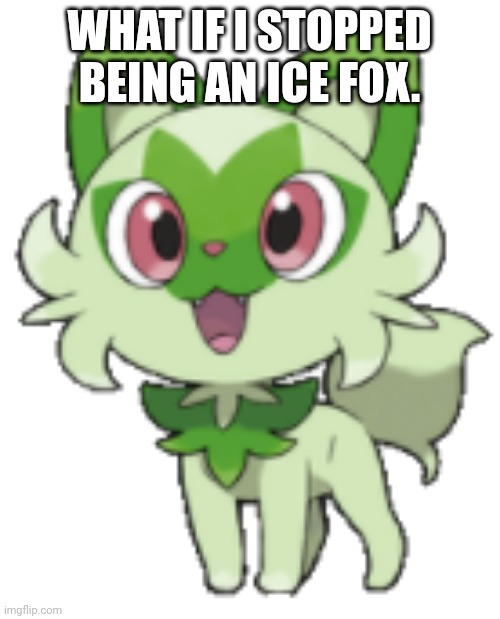 sprigatito | WHAT IF I STOPPED BEING AN ICE FOX. | image tagged in sprigatito | made w/ Imgflip meme maker