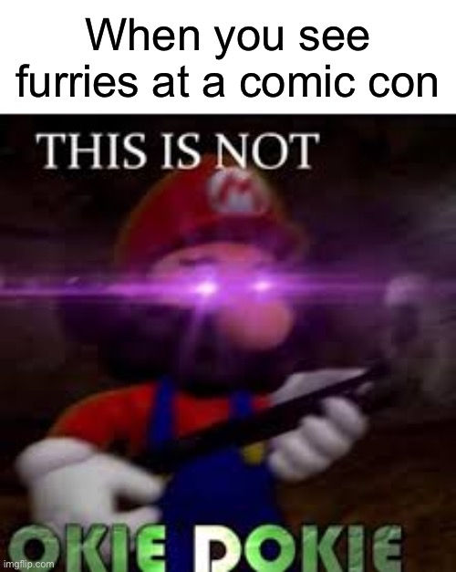 This is not okie dokie | When you see furries at a comic con | image tagged in this is not okie dokie | made w/ Imgflip meme maker