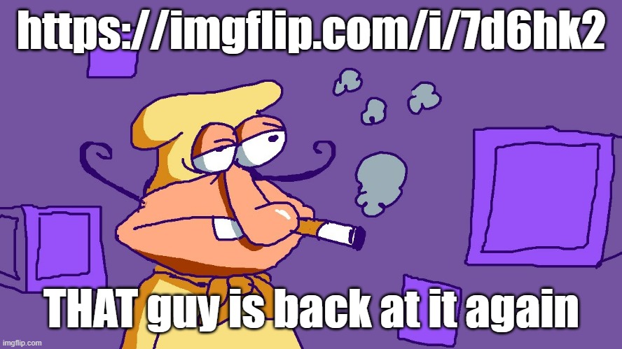 Noise du purple carré | https://imgflip.com/i/7d6hk2; THAT guy is back at it again | image tagged in noise du purple carr | made w/ Imgflip meme maker