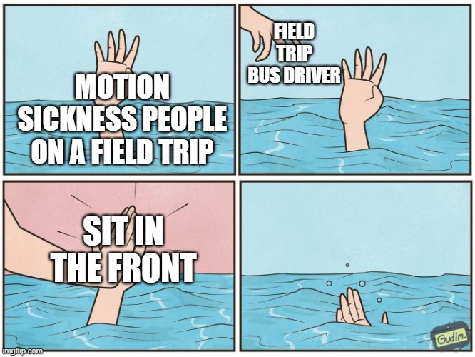 Field Trip Sickness Sucks, am i right? | FIELD TRIP BUS DRIVER; MOTION SICKNESS PEOPLE ON A FIELD TRIP; SIT IN THE FRONT | image tagged in high five drown | made w/ Imgflip meme maker