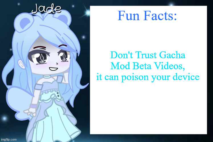 dont trust them | Fun Facts:; Don't Trust Gacha Mod Beta Videos,
it can poison your device | image tagged in jade s gacha template | made w/ Imgflip meme maker