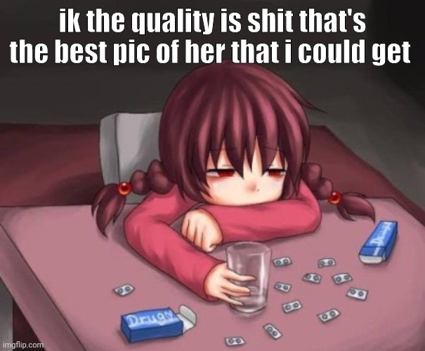 drug | ik the quality is shit that's the best pic of her that i could get | image tagged in drug | made w/ Imgflip meme maker