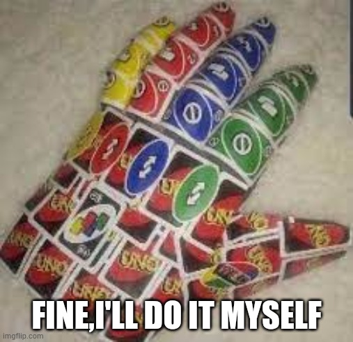 FINE,I'LL DO IT MYSELF | image tagged in uno reverse gauntlet | made w/ Imgflip meme maker