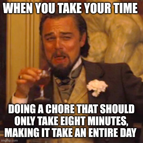 Ultimate procrastination to the max | WHEN YOU TAKE YOUR TIME; DOING A CHORE THAT SHOULD ONLY TAKE EIGHT MINUTES, MAKING IT TAKE AN ENTIRE DAY | image tagged in memes,laughing leo | made w/ Imgflip meme maker